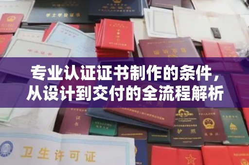 红旗专业认证证书制作的条件，从设计到交付的全流程解析